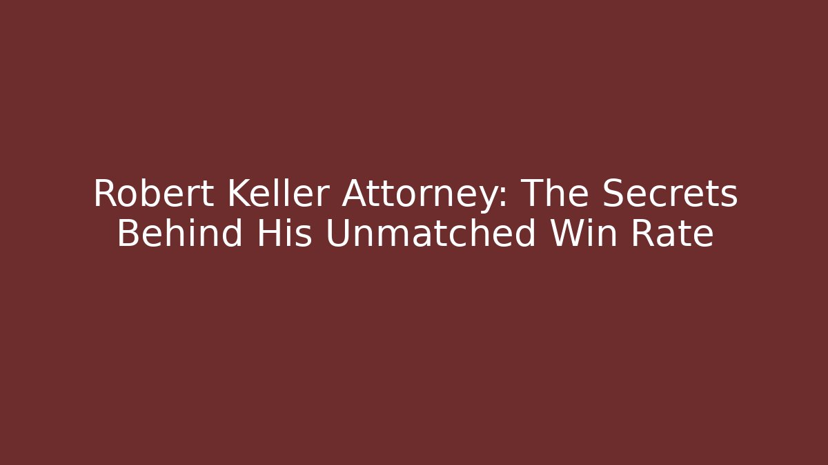 Robert Keller Attorney: The Secrets Behind His Unmatched Win Rate
