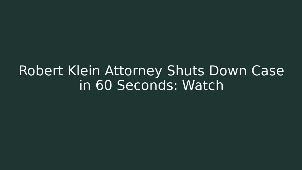 Robert Klein Attorney Shuts Down Case in 60 Seconds: Watch