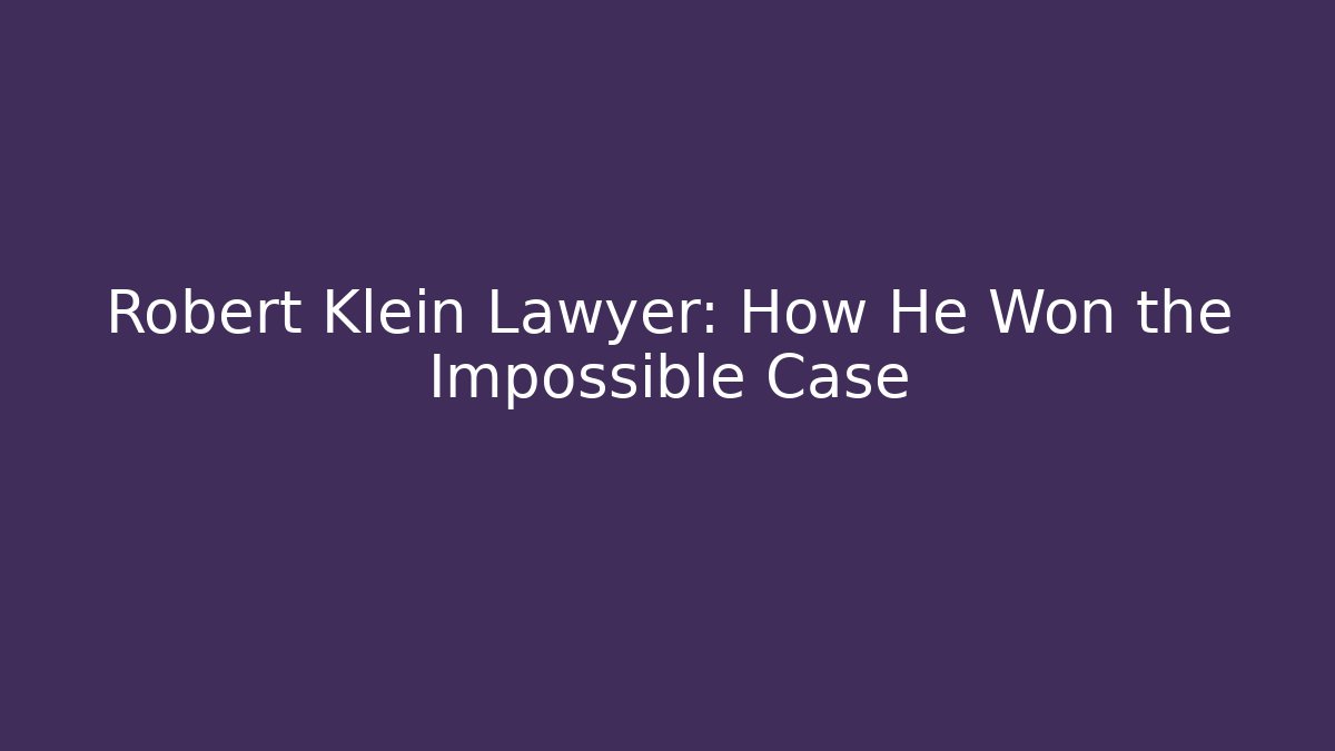 Robert Klein Lawyer: How He Won the Impossible Case - WealthxGroup