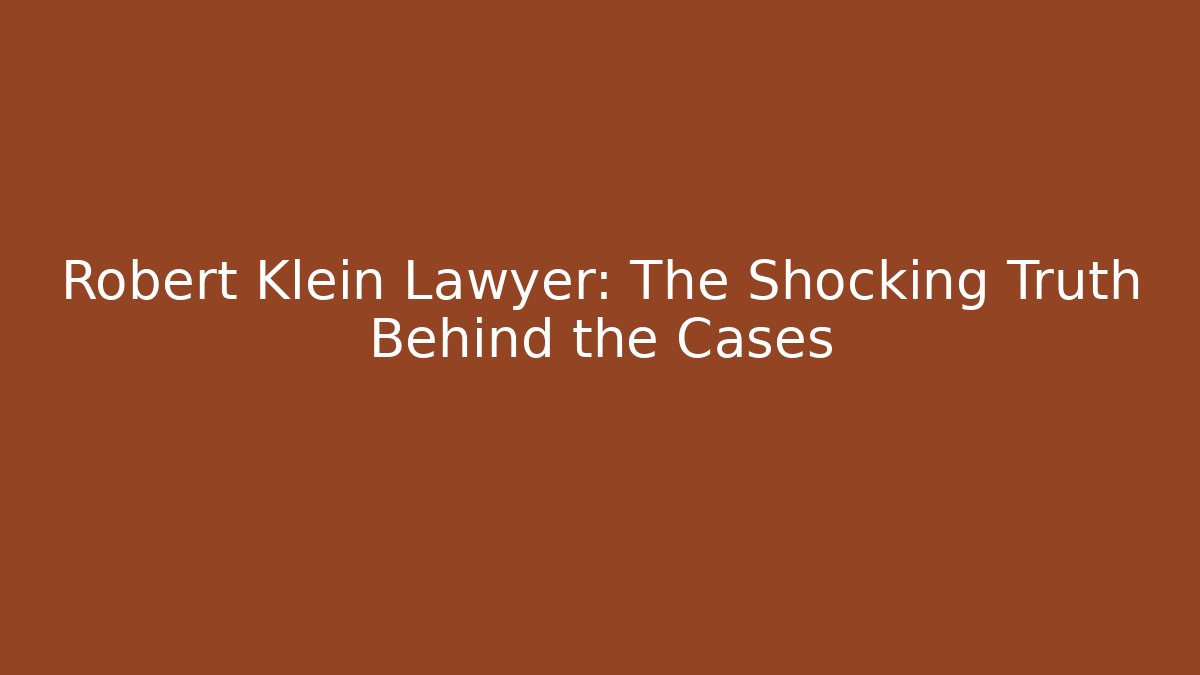 Robert Klein Lawyer: The Shocking Truth Behind the Cases