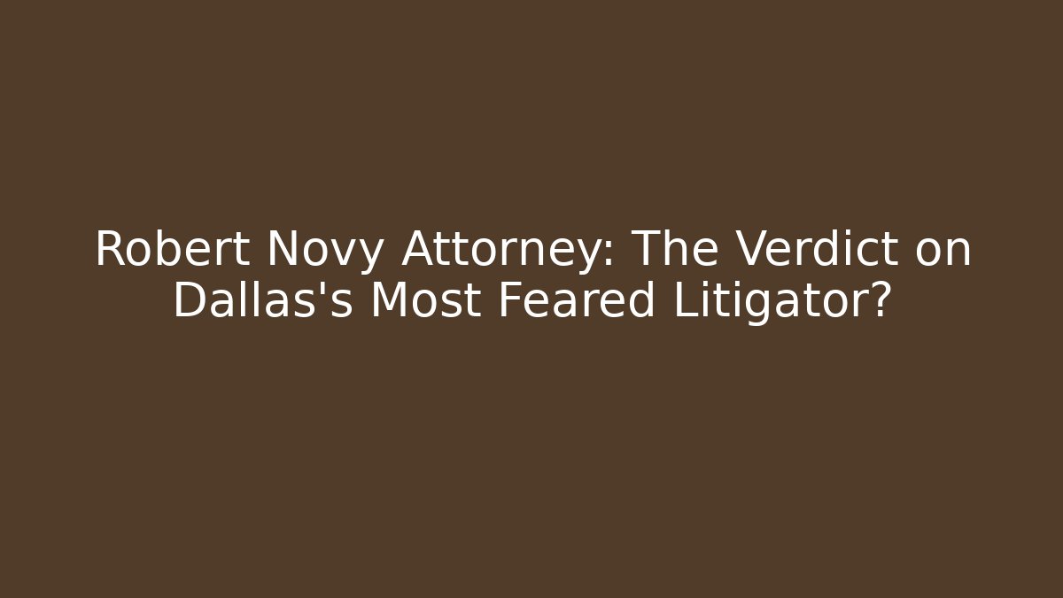 Robert Novy Attorney: The Verdict on Dallas's Most Feared Litigator?