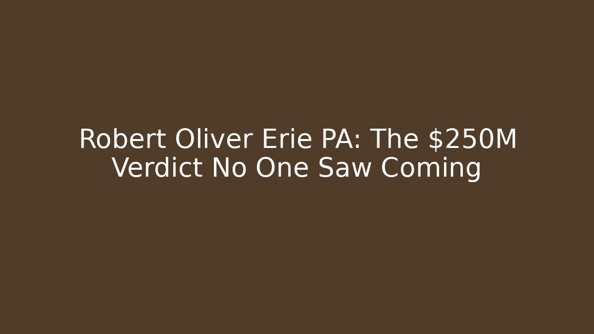 Robert Oliver Erie PA: The $250M Verdict No One Saw Coming