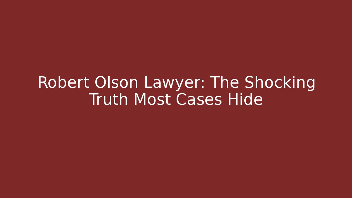 Robert Olson Lawyer: The Shocking Truth Most Cases Hide