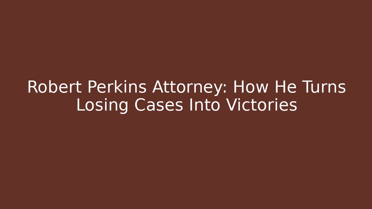 Robert Perkins Attorney: How He Turns Losing Cases Into Victories
