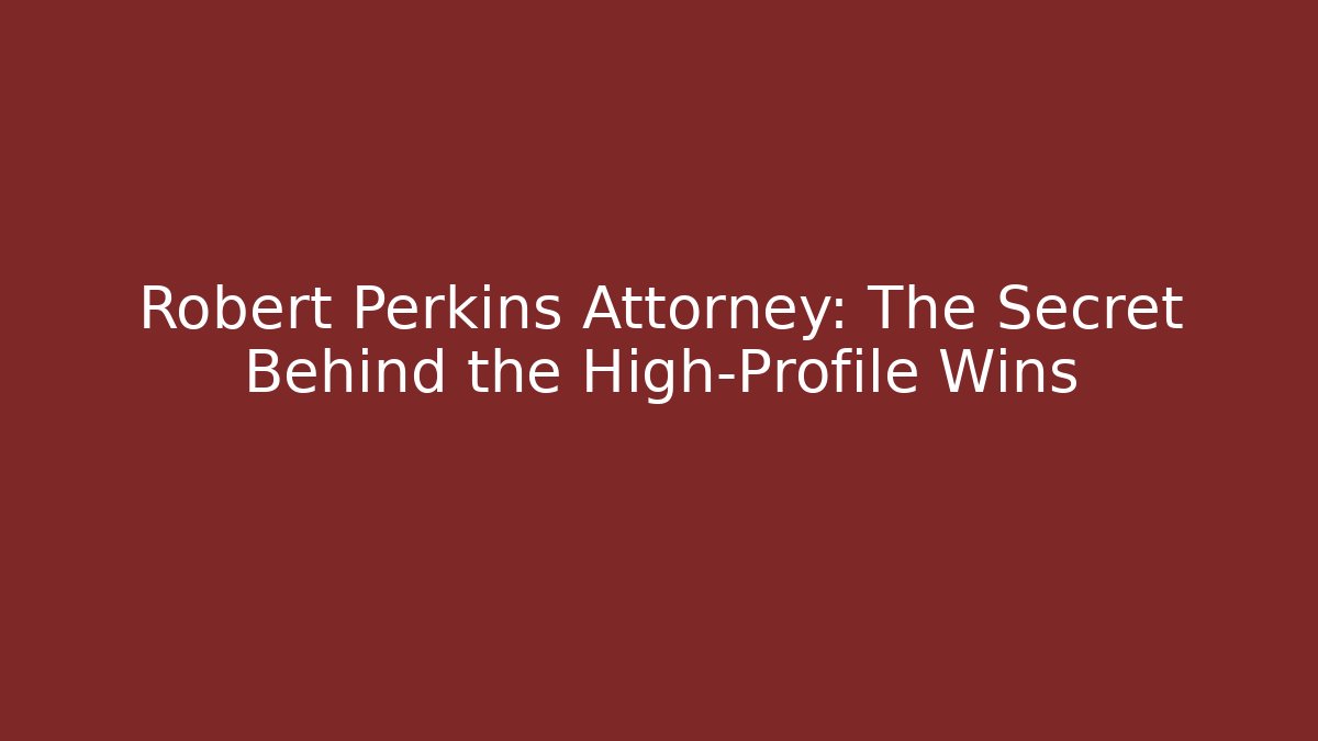 Robert Perkins Attorney: The Secret Behind the High-Profile Wins