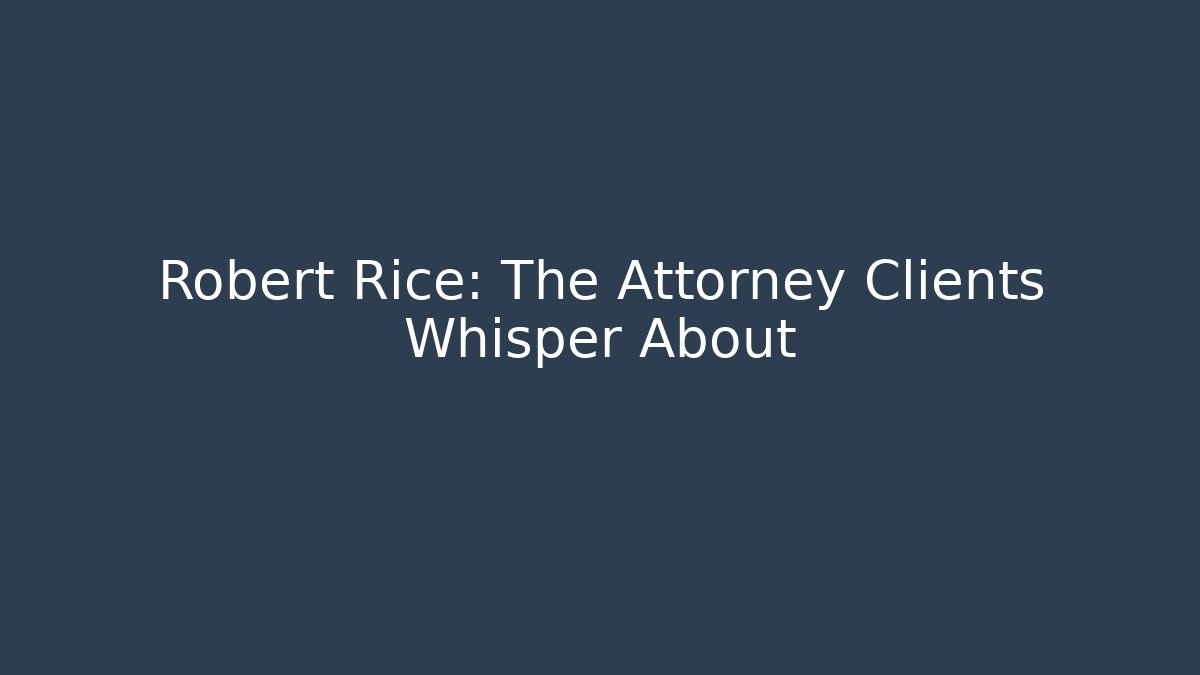 Robert Rice: The Attorney Clients Whisper About - WealthxGroup