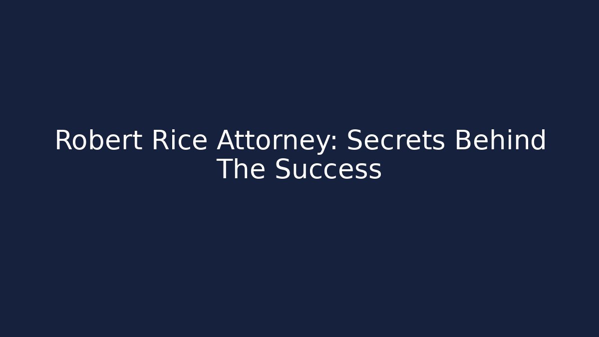 Robert Rice Attorney: Secrets Behind The Success - WealthxGroup