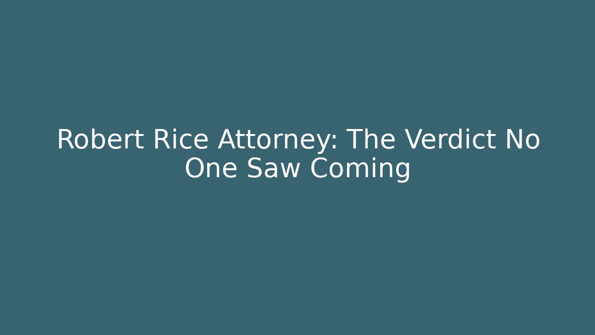 Robert Rice Attorney: The Verdict No One Saw Coming