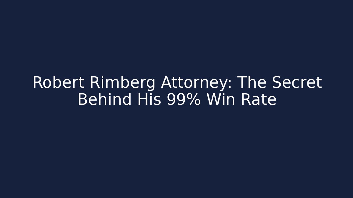 Robert Rimberg Attorney: The Secret Behind His 99% Win Rate