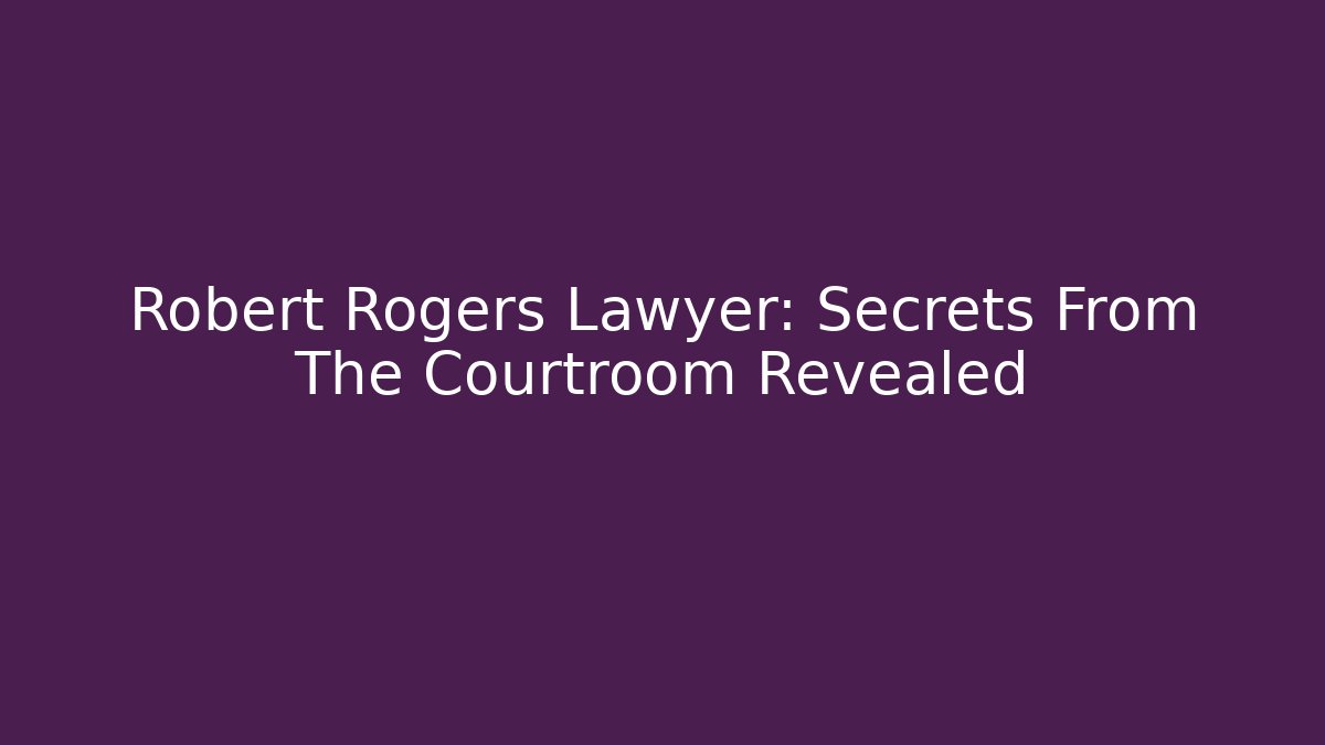 Robert Rogers Lawyer: Secrets From The Courtroom Revealed
