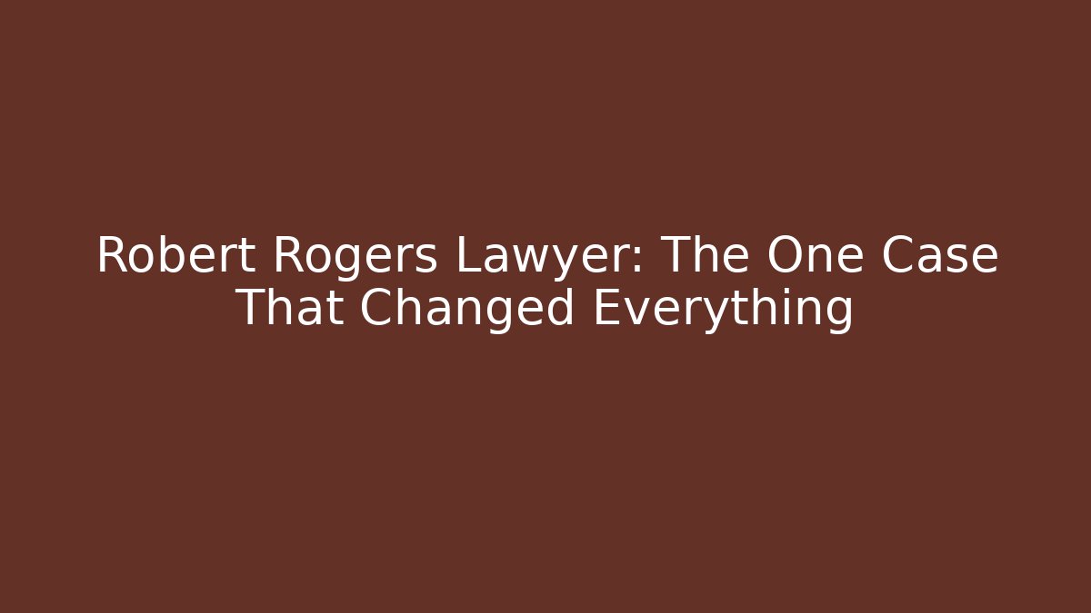 Robert Rogers Lawyer: The One Case That Changed Everything