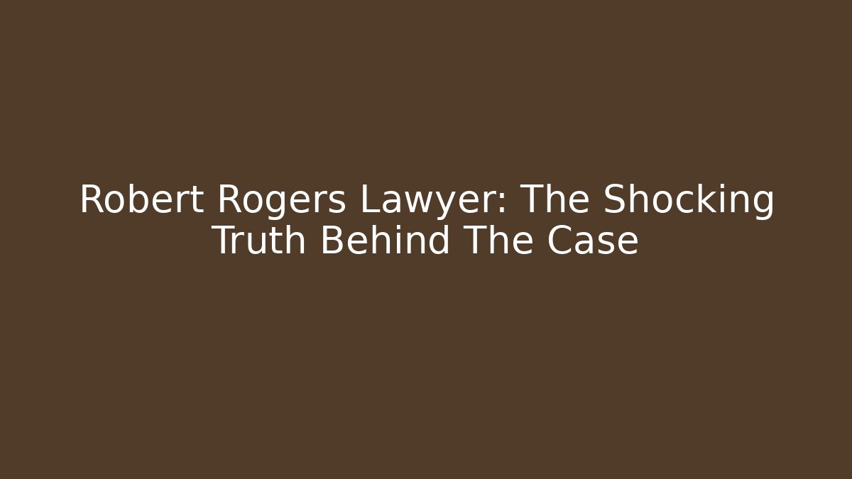 Robert Rogers Lawyer: The Shocking Truth Behind The Case - WealthxGroup