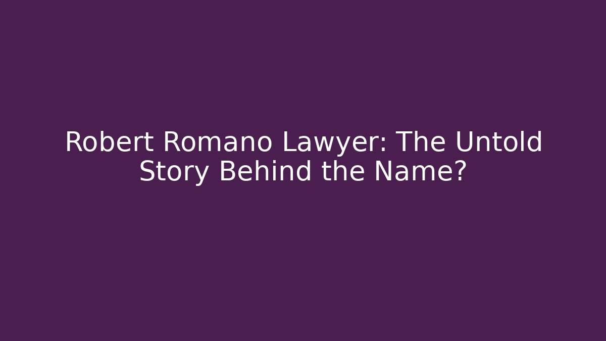 Robert Romano Lawyer: The Untold Story Behind the Name?
