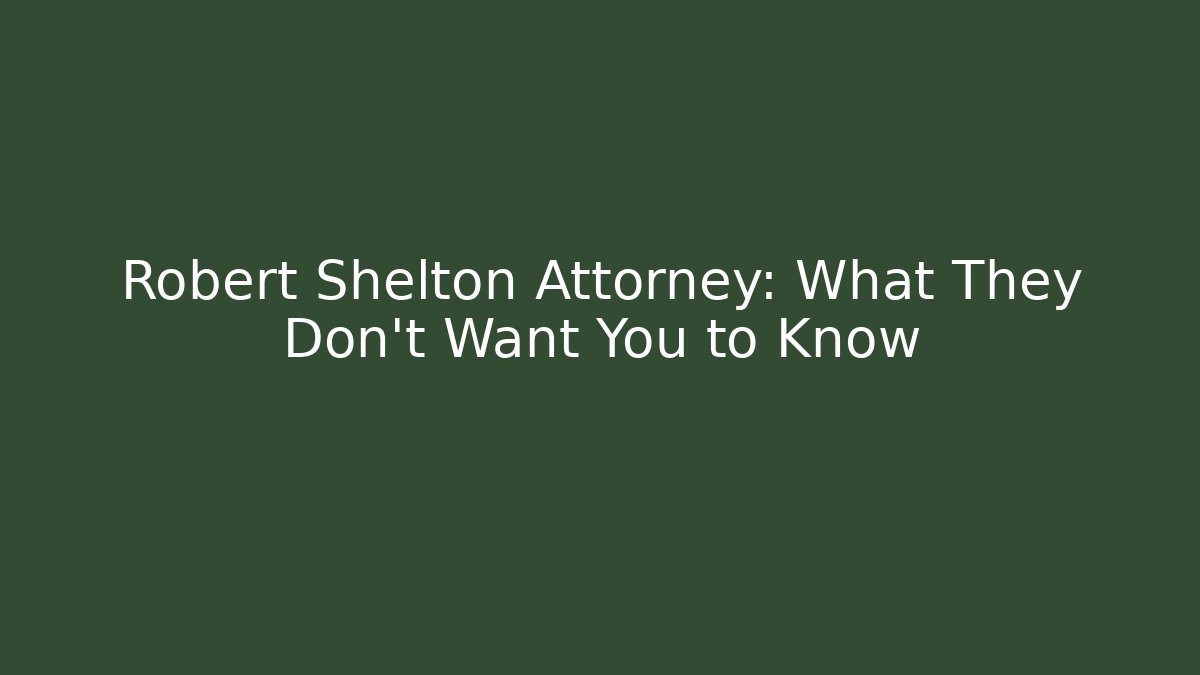 Robert Shelton Attorney: What They Don't Want You to Know