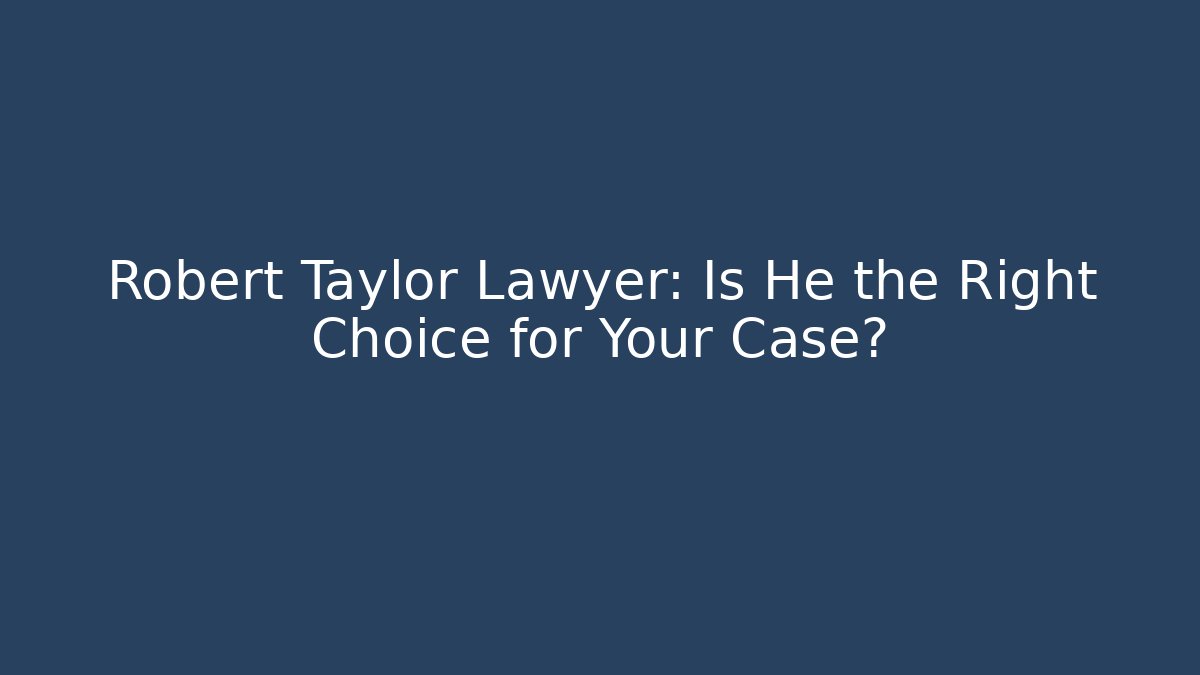 Robert Taylor Lawyer: Is He the Right Choice for Your Case?
