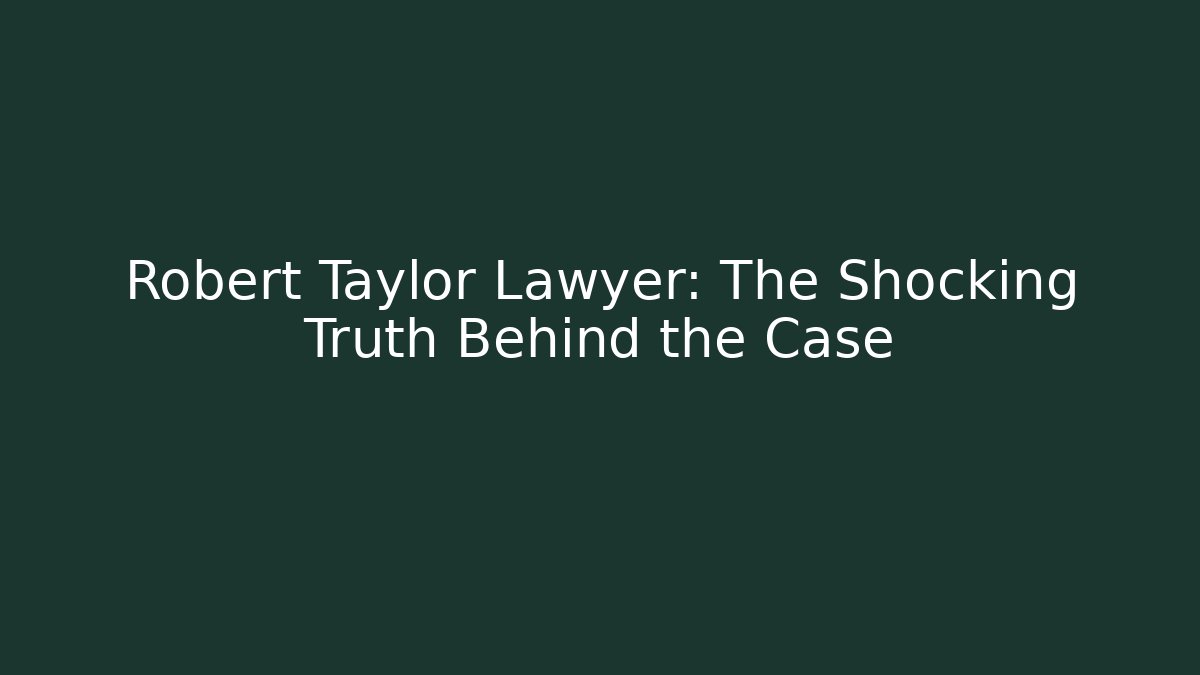 Robert Taylor Lawyer: The Shocking Truth Behind the Case