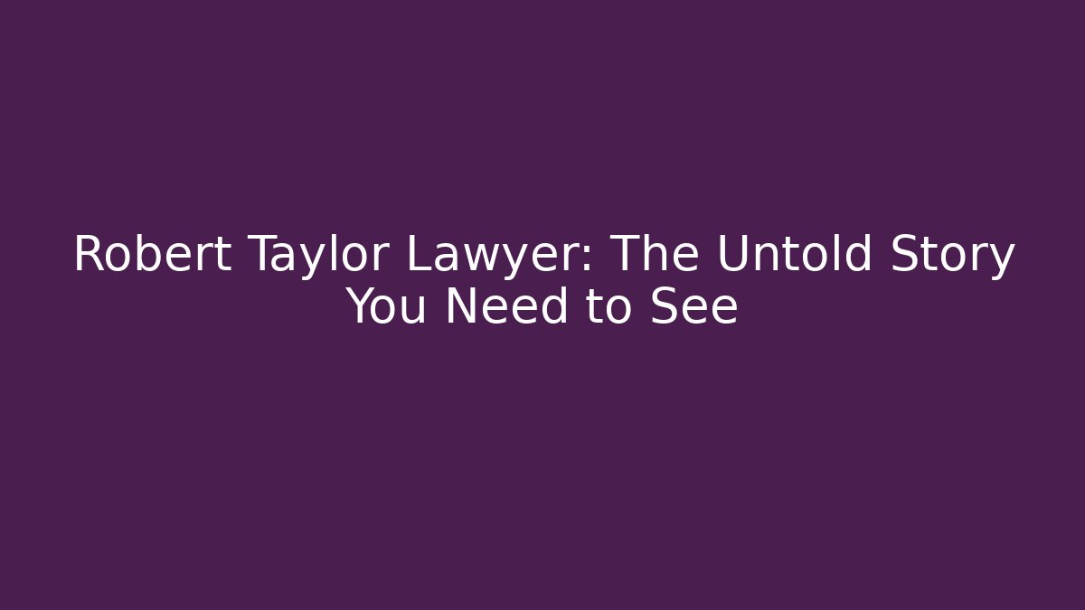 Robert Taylor Lawyer: The Untold Story You Need to See