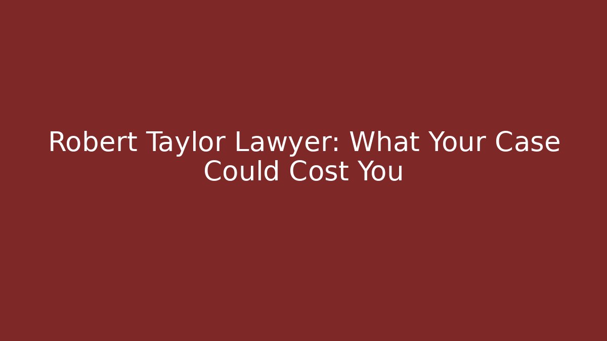 Robert Taylor Lawyer: What Your Case Could Cost You - WealthxGroup