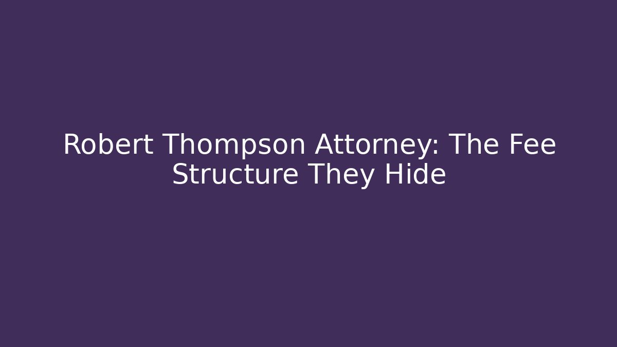 Robert Thompson Attorney: The Fee Structure They Hide - WealthxGroup