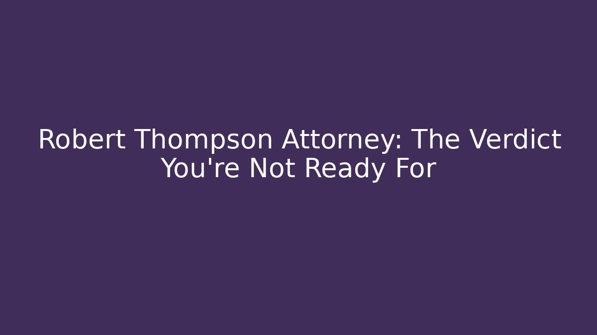 Robert Thompson Attorney: The Verdict You're Not Ready For - WealthxGroup