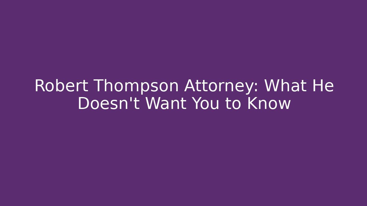 Robert Thompson Attorney: What He Doesn't Want You to Know