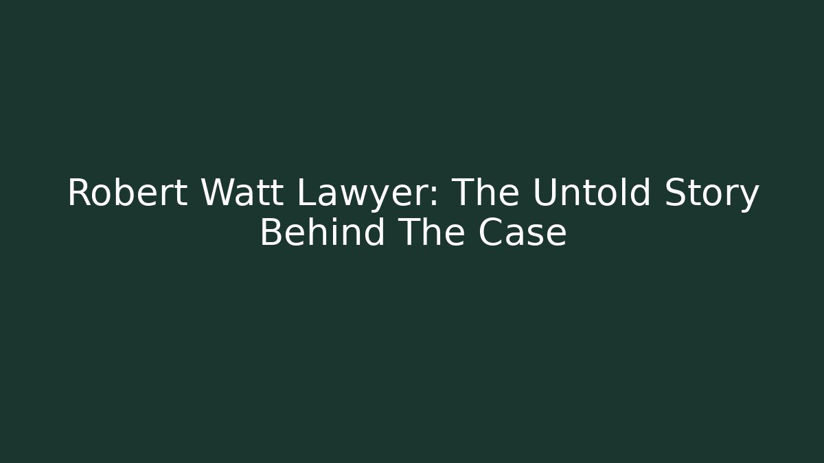 Robert Watt Lawyer: The Untold Story Behind The Case