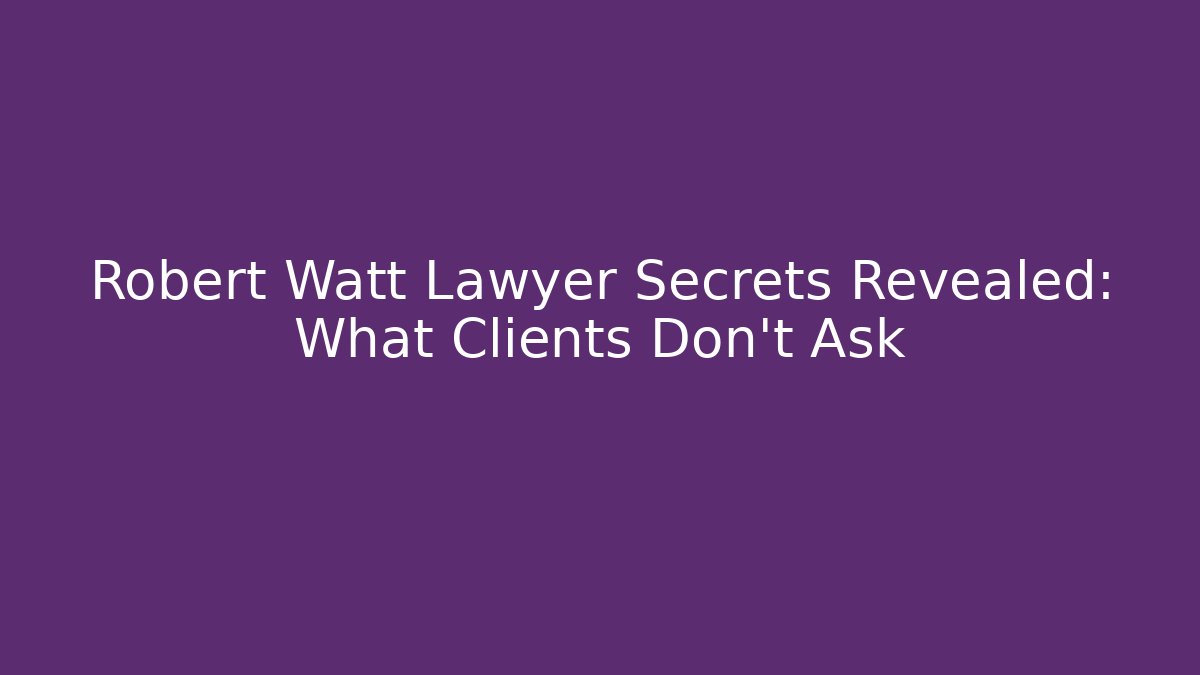 Robert Watt Lawyer Secrets Revealed: What Clients Don’t Ask