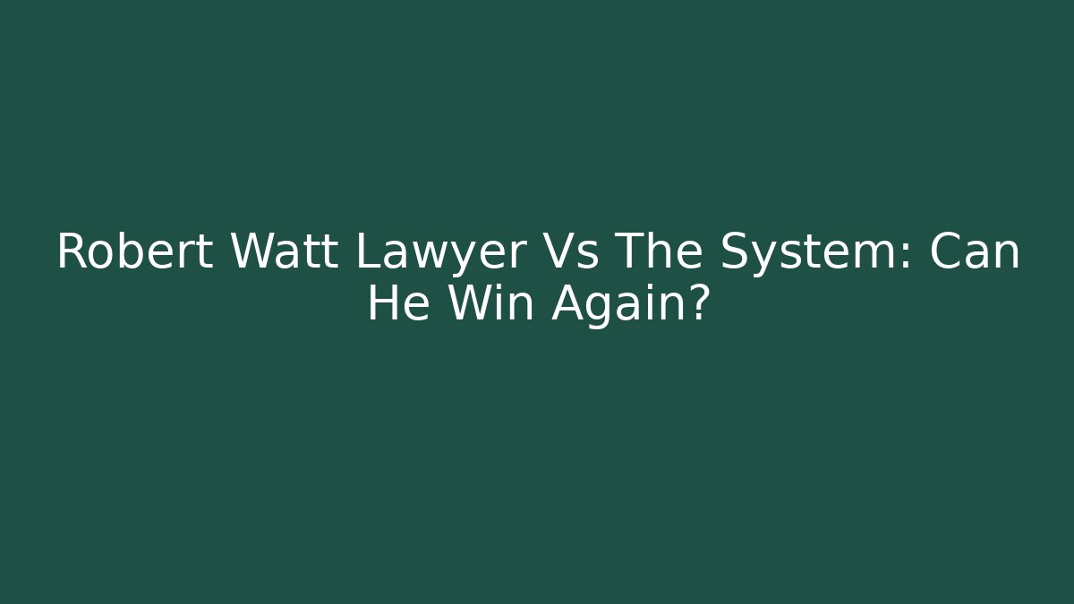 Robert Watt Lawyer Vs The System: Can He Win Again?
