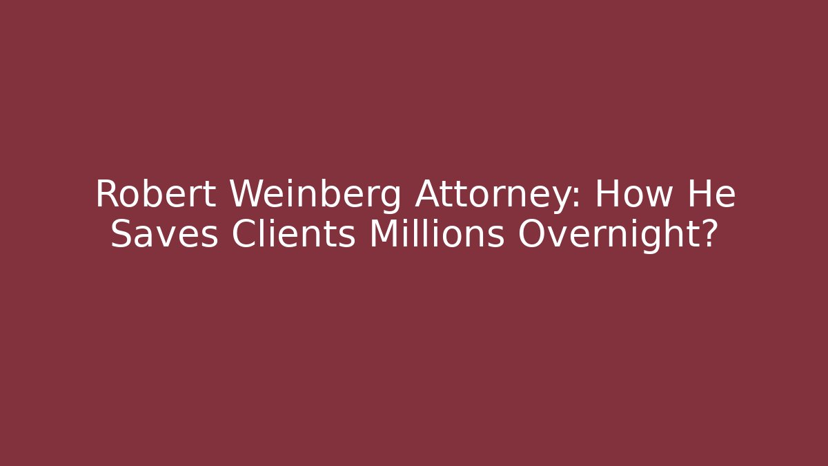 Robert Weinberg Attorney: How He Saves Clients Millions Overnight?