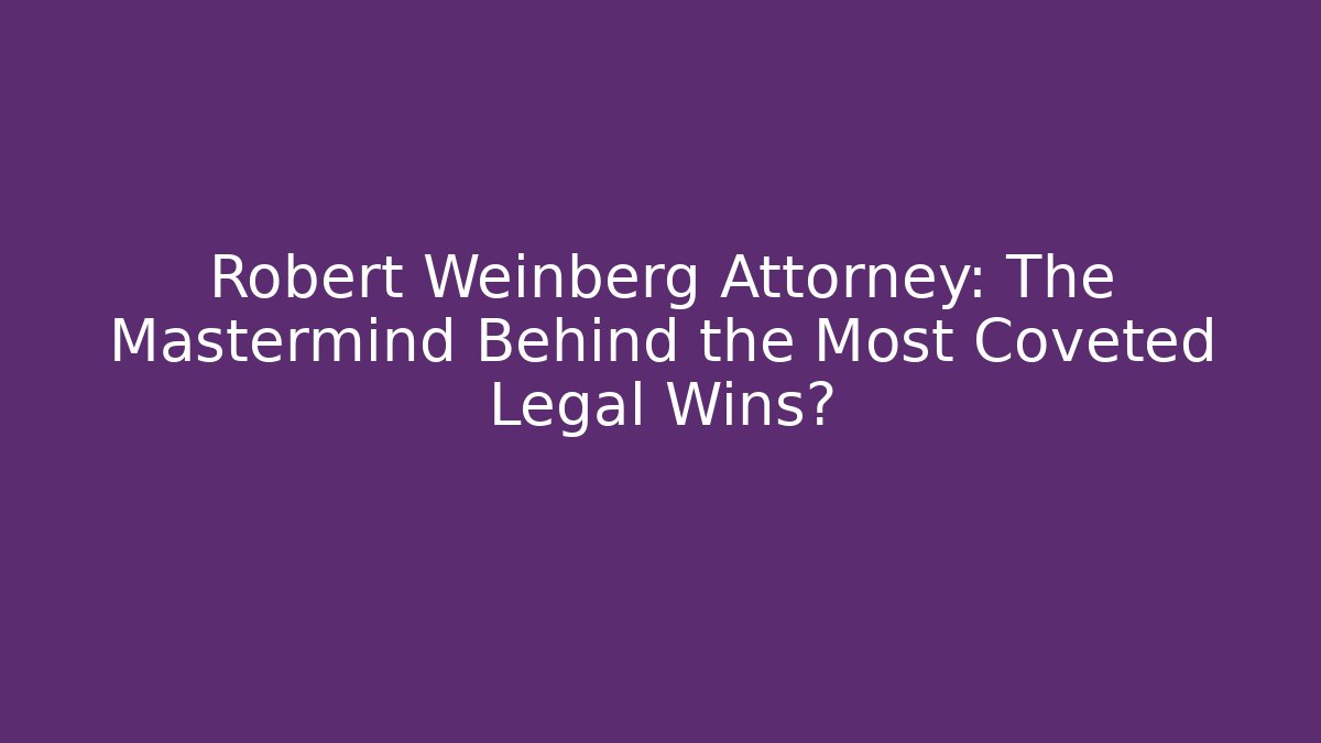 Robert Weinberg Attorney: The Mastermind Behind the Most Coveted Legal Wins?