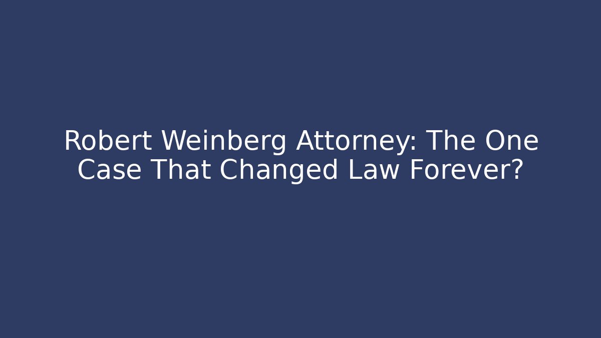 Robert Weinberg Attorney: The One Case That Changed Law Forever?