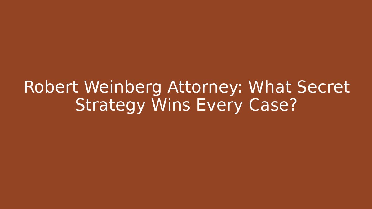 Robert Weinberg Attorney: What Secret Strategy Wins Every Case?