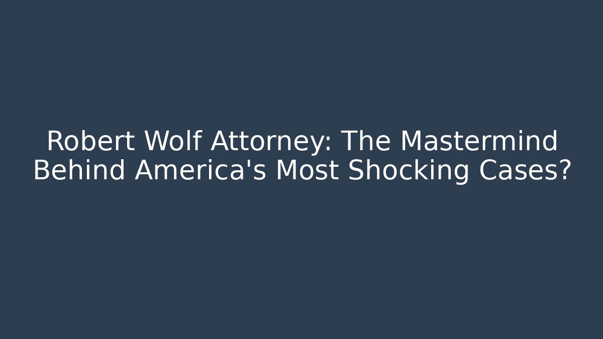 Robert Wolf Attorney: The Mastermind Behind America's Most Shocking Cases?