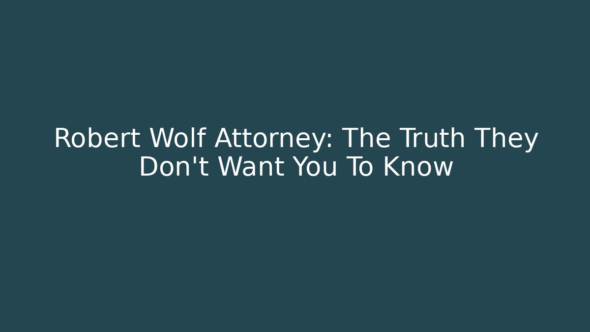 Robert Wolf Attorney: The Truth They Don't Want You To Know