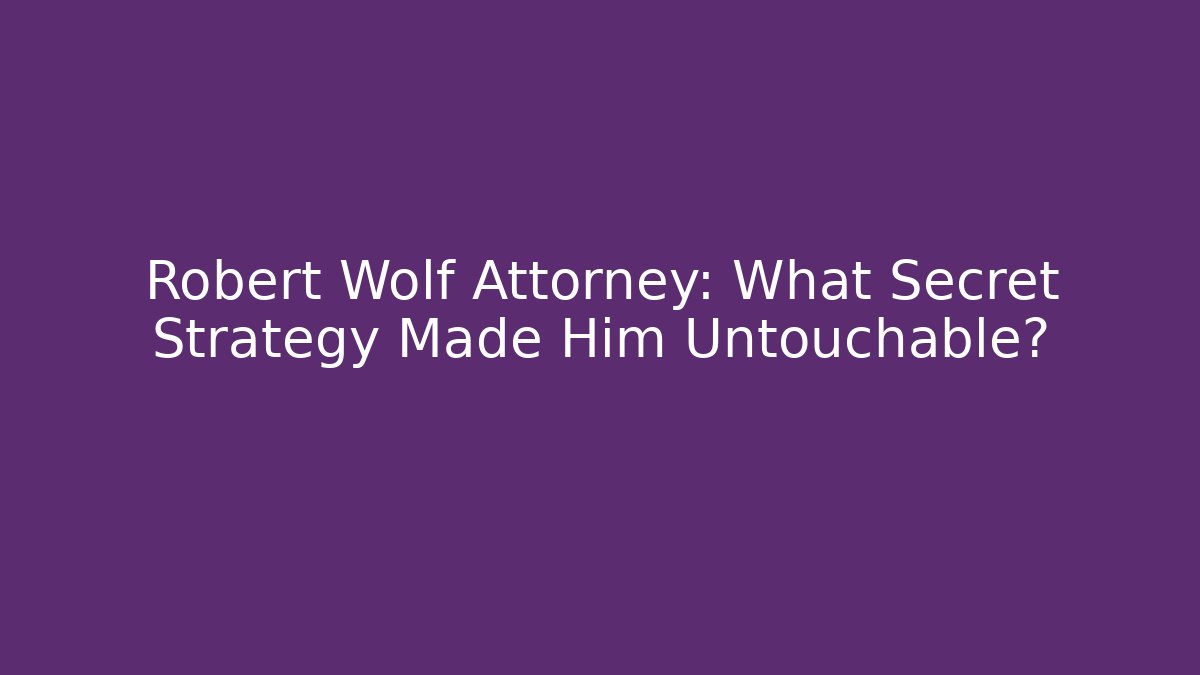 Robert Wolf Attorney: What Secret Strategy Made Him Untouchable? - WealthxGroup