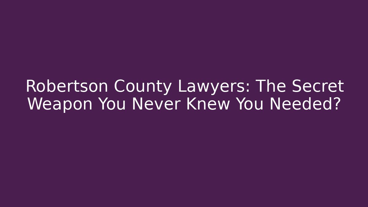 Robertson County Lawyers: The Secret Weapon You Never Knew You Needed?
