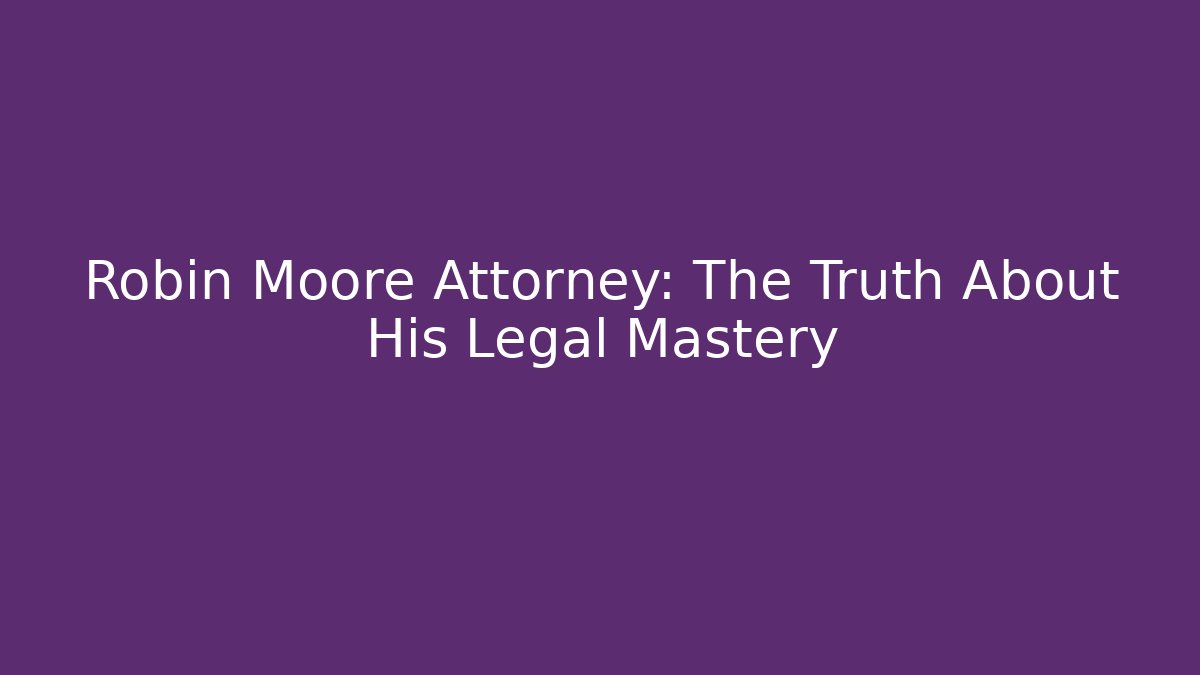 Robin Moore Attorney: The Truth About His Legal Mastery