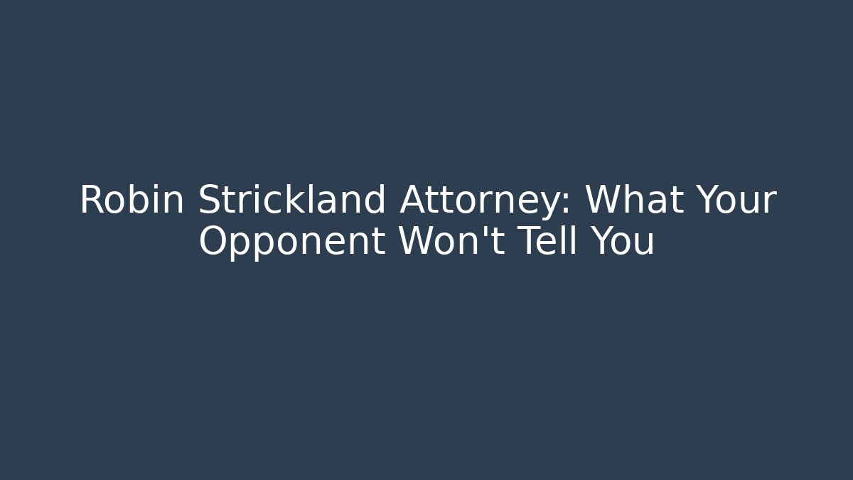 Robin Strickland Attorney: What Your Opponent Won't Tell You