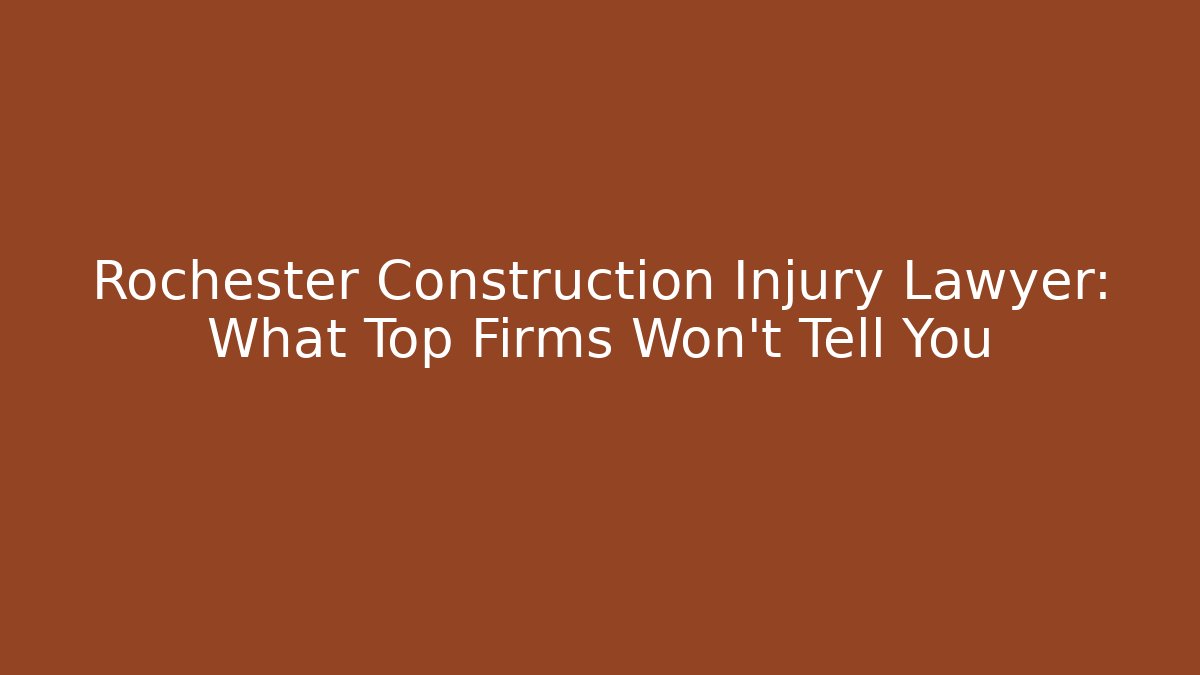 Rochester Construction Injury Lawyer: What Top Firms Won’t Tell You