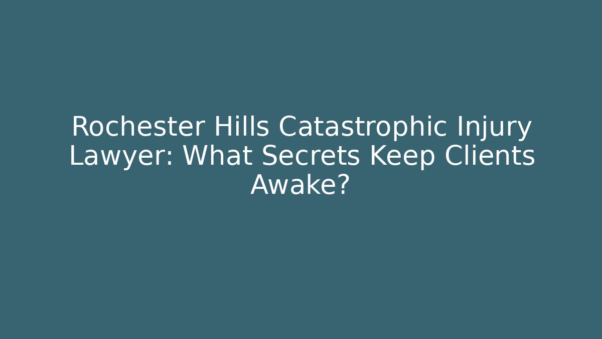 Rochester Hills Catastrophic Injury Lawyer: What Secrets Keep Clients Awake?