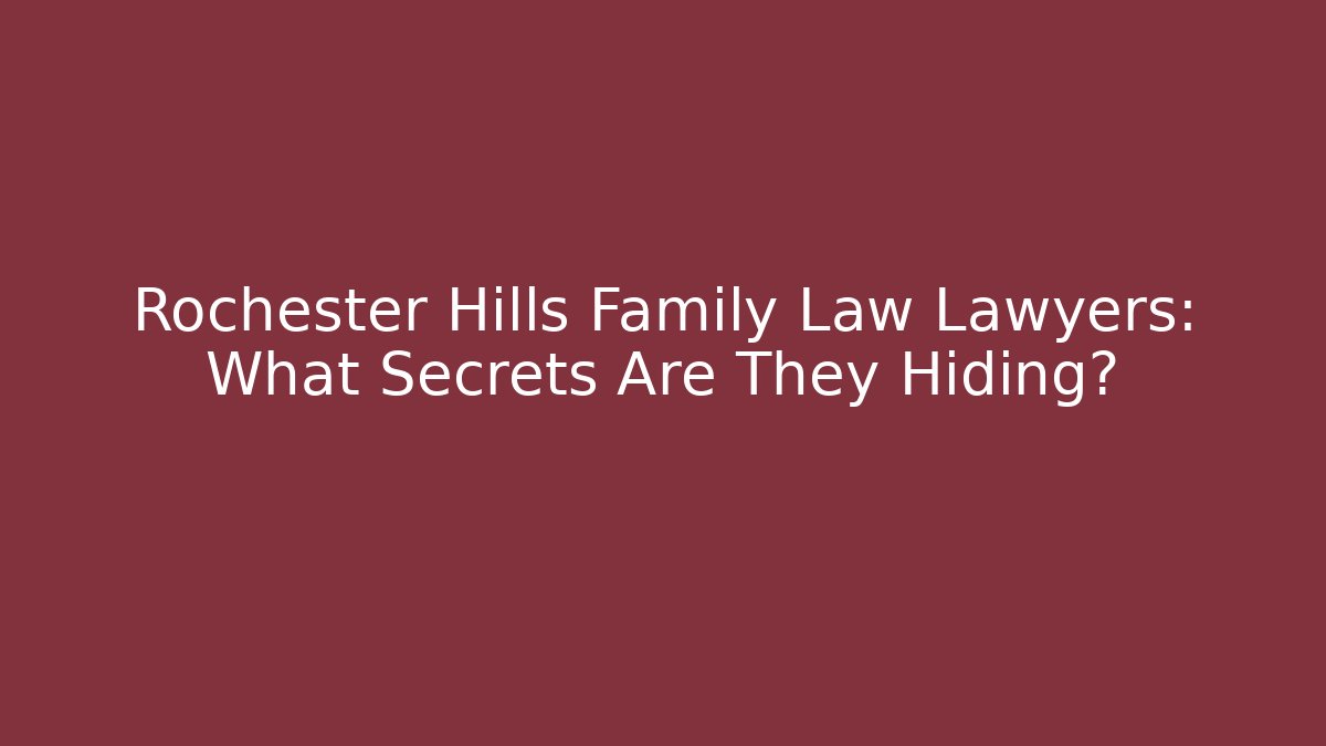 Rochester Hills Family Law Lawyers: What Secrets Are They Hiding?