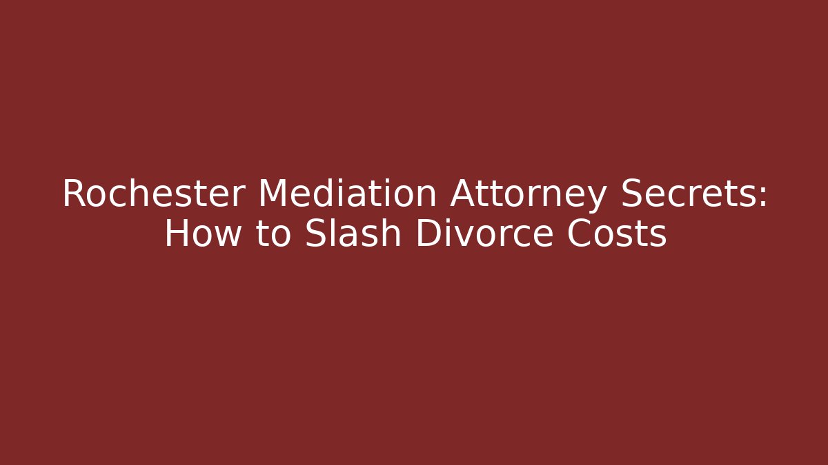 Rochester Mediation Attorney Secrets: How to Slash Divorce Costs