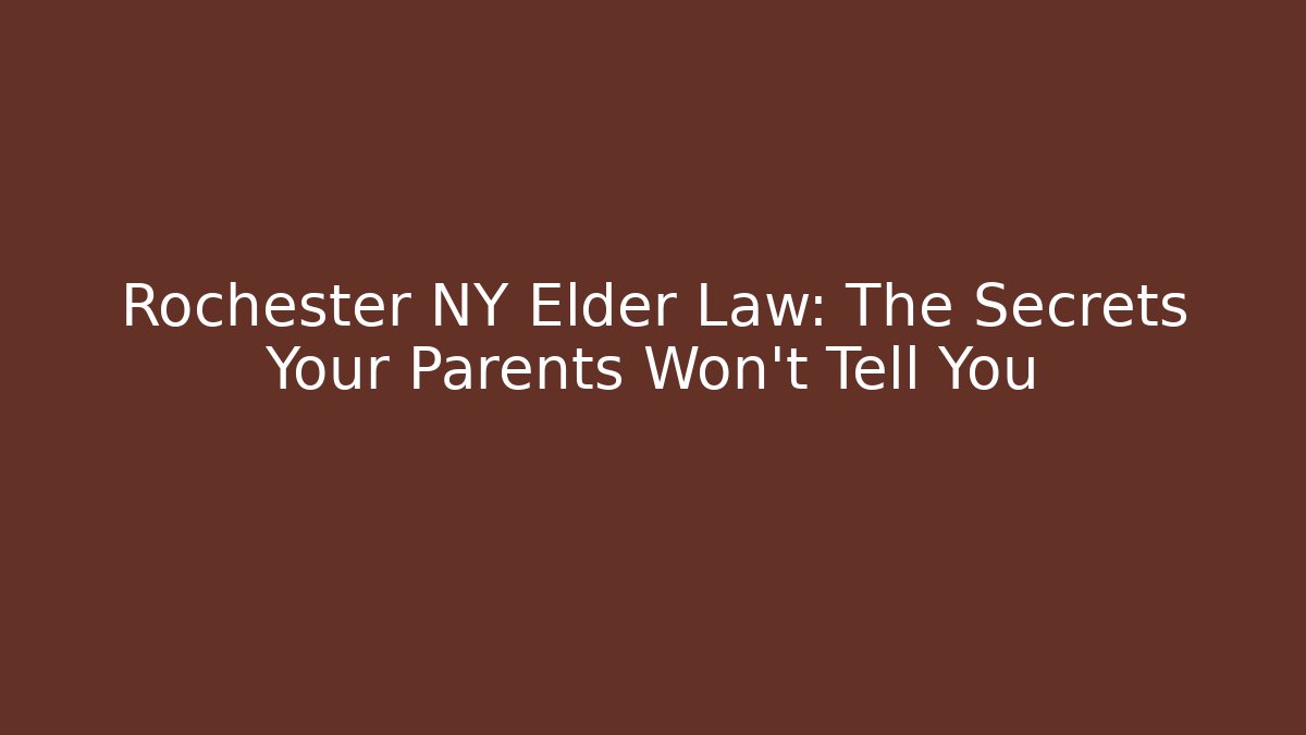 Rochester NY Elder Law: The Secrets Your Parents Won't Tell You