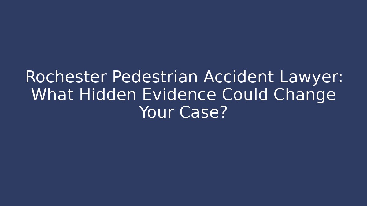 Rochester Pedestrian Accident Lawyer: What Hidden Evidence Could Change Your Case?