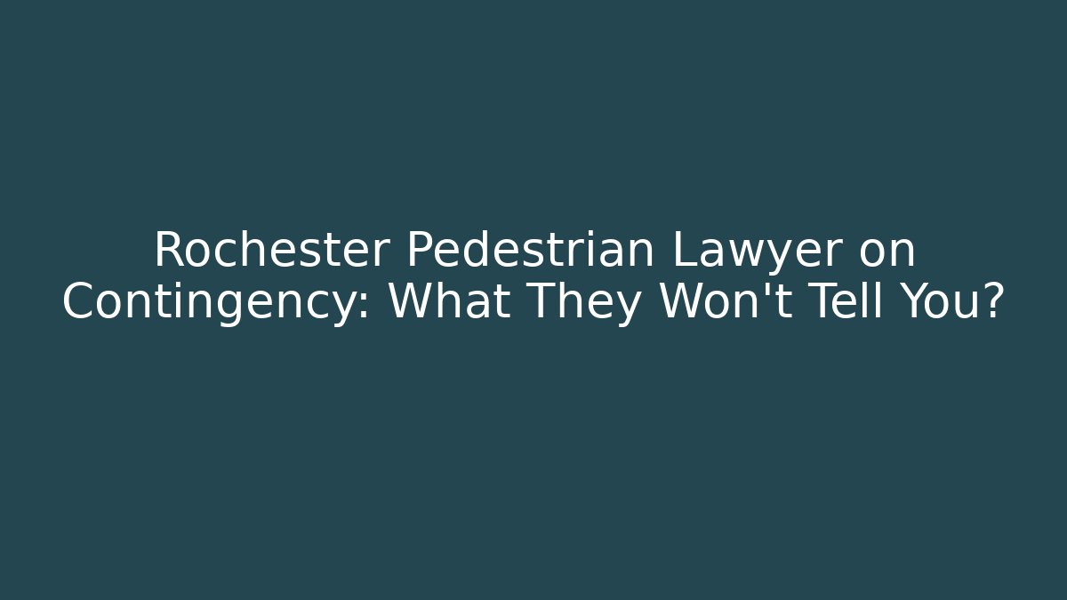 Rochester Pedestrian Lawyer on Contingency: What They Won’t Tell You?