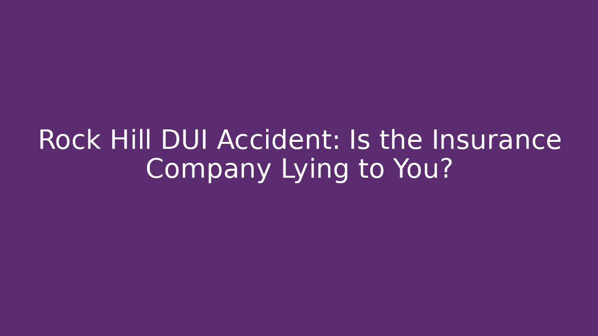 Rock Hill DUI Accident: Is the Insurance Company Lying to You?