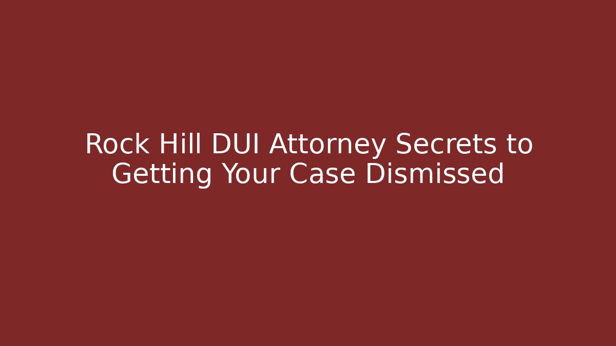 Rock Hill DUI Attorney Secrets to Getting Your Case Dismissed - WealthxGroup