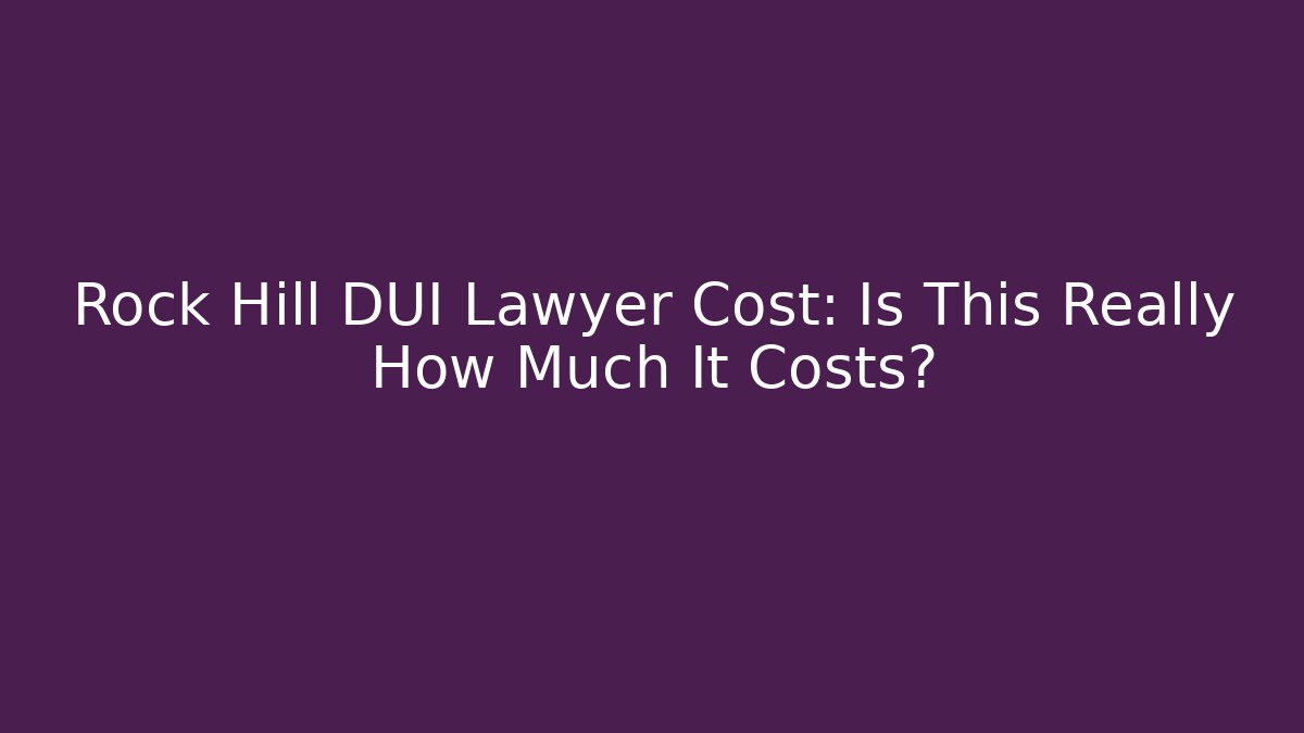 Rock Hill DUI Lawyer Cost: Is This Really How Much It Costs?