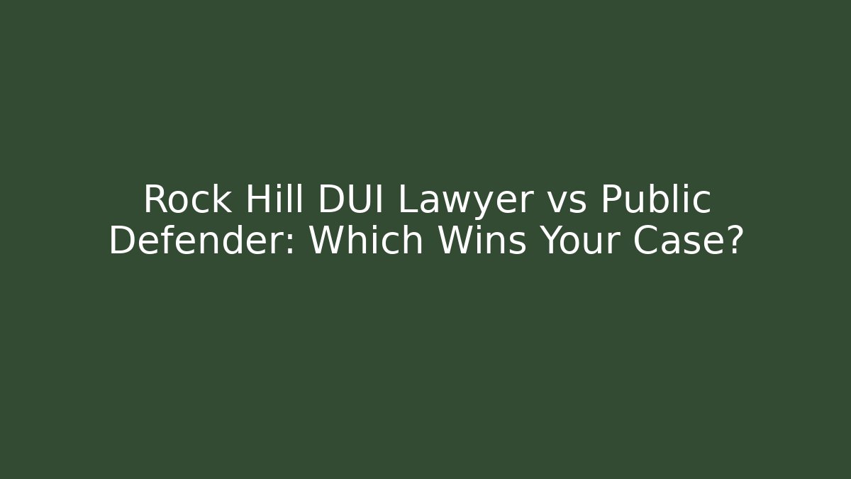 Rock Hill DUI Lawyer vs Public Defender: Which Wins Your Case?
