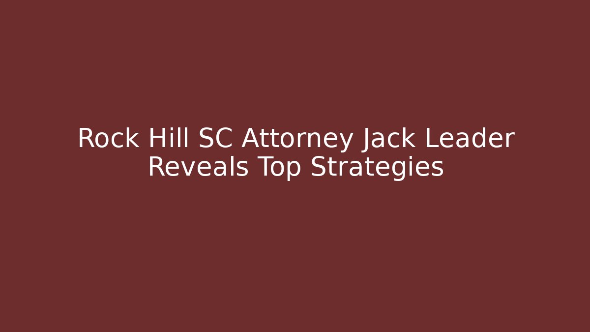 Rock Hill SC Attorney Jack Leader Reveals Top Strategies - WealthxGroup